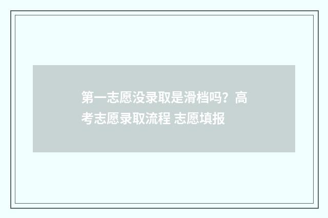 第一志愿没录取是滑档吗？高考志愿录取流程 志愿填报