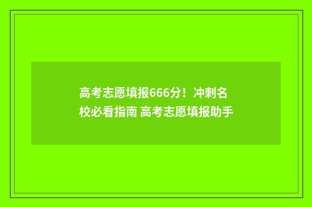 高考志愿填报666分！冲刺名校必看指南 高考志愿填报助手