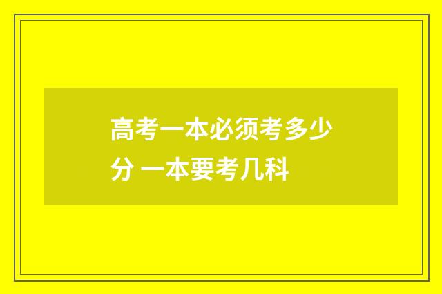 高考一本必须考多少分 一本要考几科