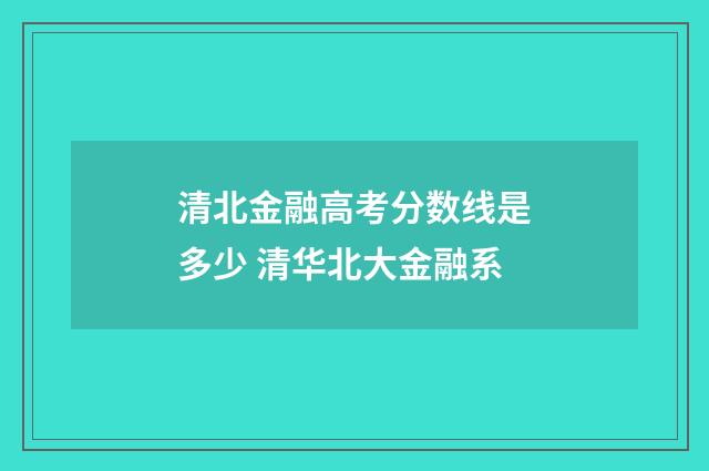 清北金融高考分数线是多少 清华北大金融系