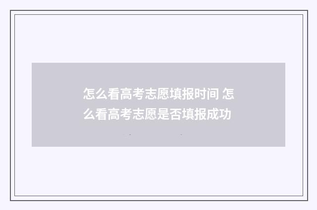 怎么看高考志愿填报时间 怎么看高考志愿是否填报成功