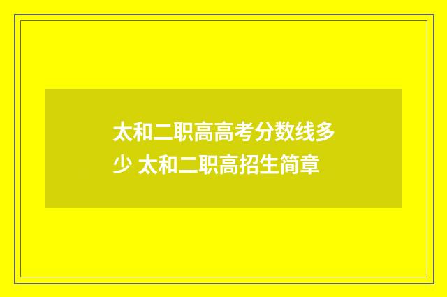 太和二职高高考分数线多少 太和二职高招生简章