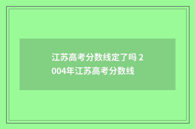 江苏高考分数线定了吗 2004年江苏高考分数线