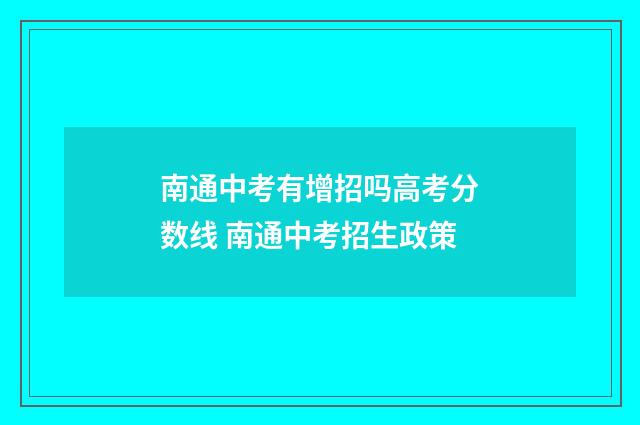 南通中考有增招吗高考分数线 南通中考招生政策
