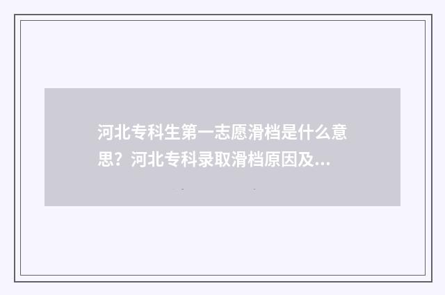 河北专科生第一志愿滑档是什么意思？河北专科录取滑档原因及应对步骤 2021河北专科批什么时候出结果