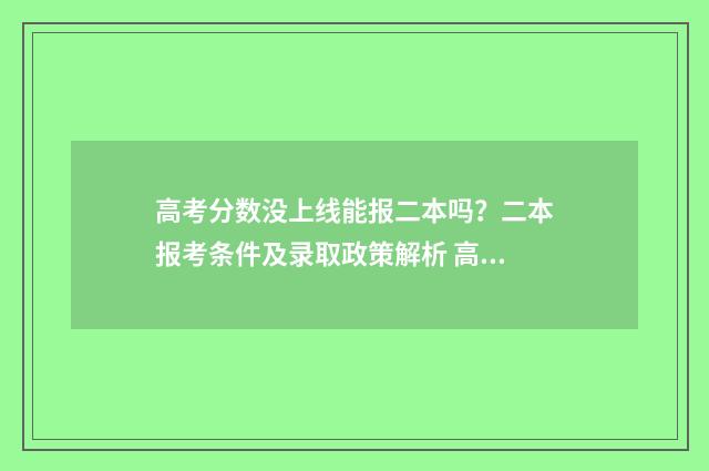 高考分数没上线能报二本吗?二本报考条件及录取政策解析 高考分数没上线怎么算