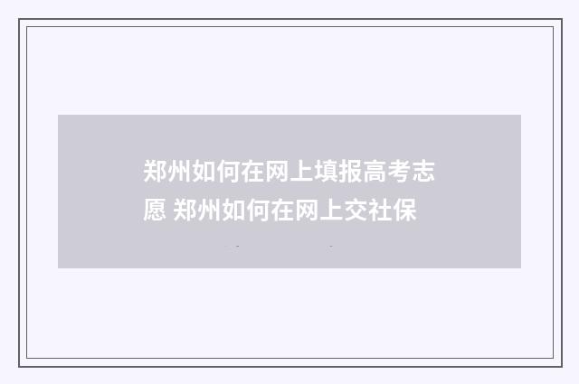郑州如何在网上填报高考志愿 郑州如何在网上交社保
