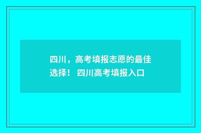 四川，高考填报志愿的最佳选择！ 四川高考填报入口
