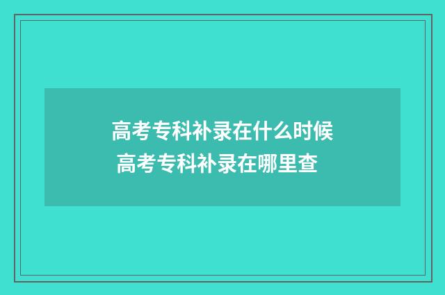 高考专科补录在什么时候 高考专科补录在哪里查