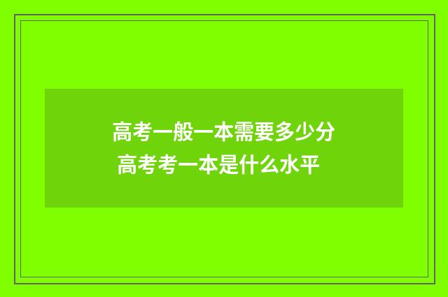高考一般一本需要多少分 高考考一本是什么水平