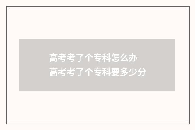 高考考了个专科怎么办 高考考了个专科要多少分