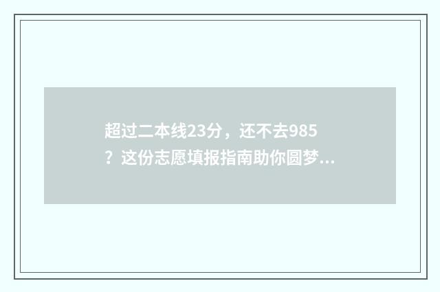 超过二本线23分，还不去985？这份志愿填报指南助你圆梦 超过二本线23分文科