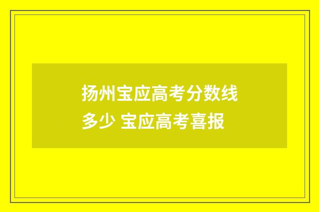 扬州宝应高考分数线多少 宝应高考喜报