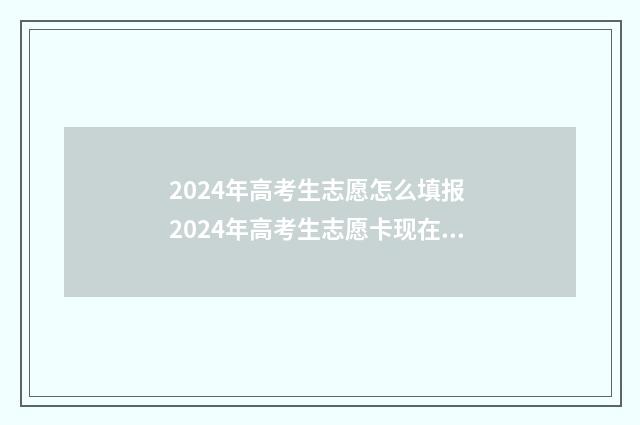 2024年高考生志愿怎么填报 2024年高考生志愿卡现在买合适吗