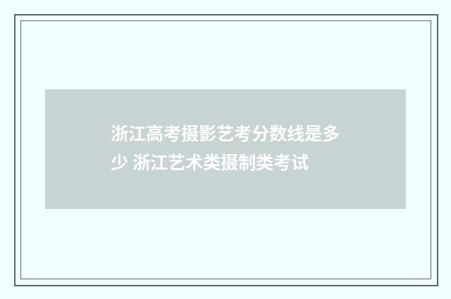 浙江高考摄影艺考分数线是多少 浙江艺术类摄制类考试