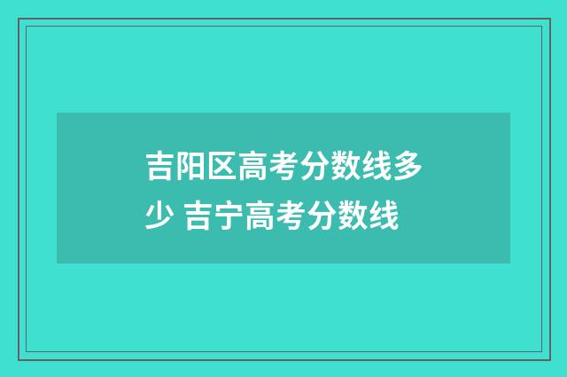 吉阳区高考分数线多少 吉宁高考分数线