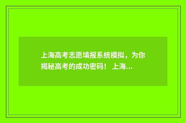 上海高考志愿填报系统模拟，为你揭秘高考的成功密码！ 上海高考志愿填写攻略