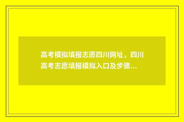 高考模拟填报志愿四川网址，四川高考志愿填报模拟入口及步骤 高考模拟填报志愿入口湖北
