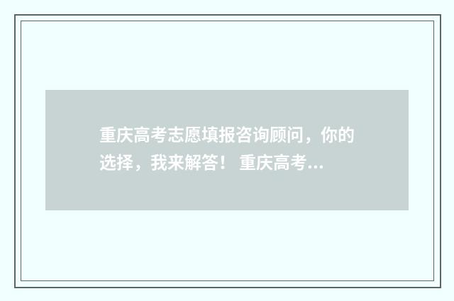 重庆高考志愿填报咨询顾问，你的选择，我来解答！ 重庆高考志愿填报是平行志愿吗