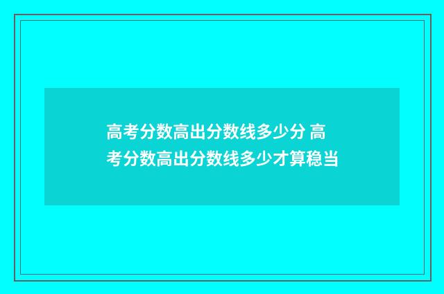 高考分数高出分数线多少分 高考分数高出分数线多少才算稳当