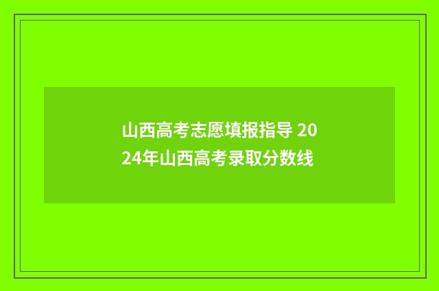山西高考志愿填报指导 2024年山西高考录取分数线