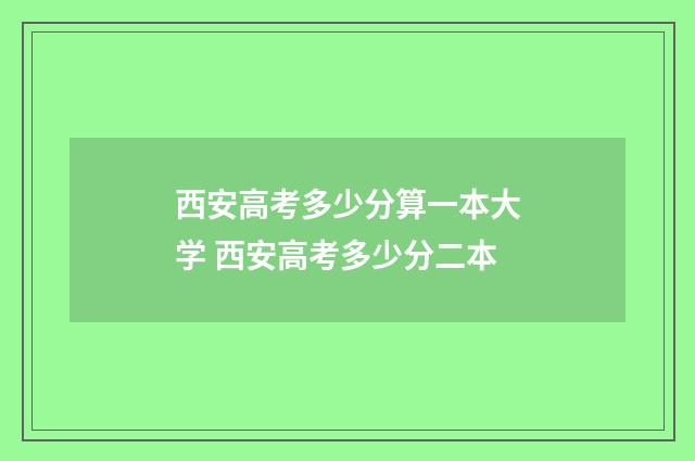 西安高考多少分算一本大学 西安高考多少分二本