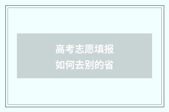 高考志愿填报如何去别的省