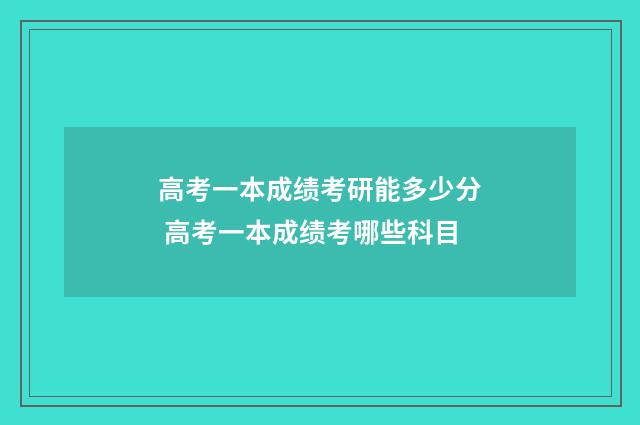 高考一本成绩考研能多少分 高考一本成绩考哪些科目