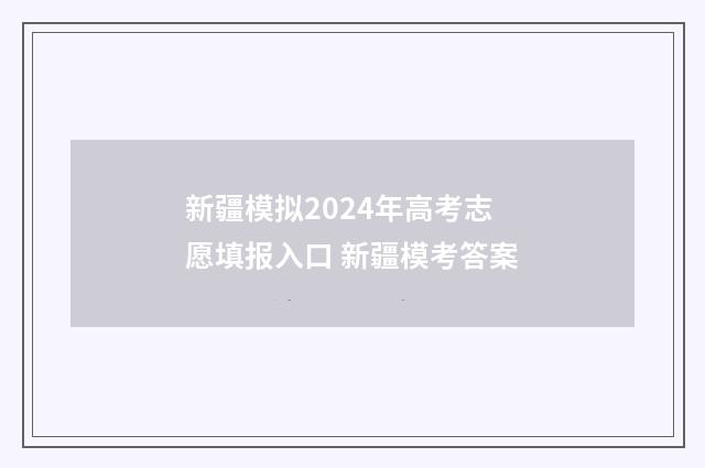 新疆模拟2024年高考志愿填报入口 新疆模考答案