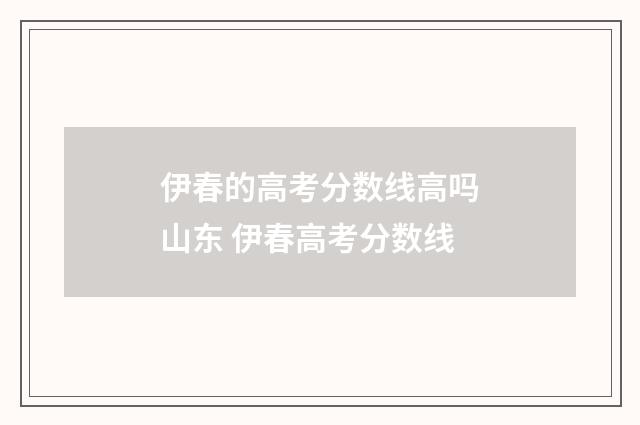 伊春的高考分数线高吗山东 伊春高考分数线