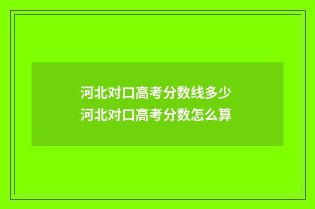 河北对口高考分数线多少 河北对口高考分数怎么算