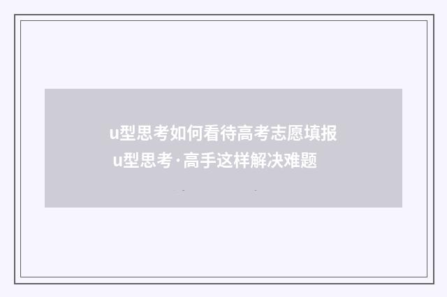 u型思考如何看待高考志愿填报 u型思考·高手这样解决难题