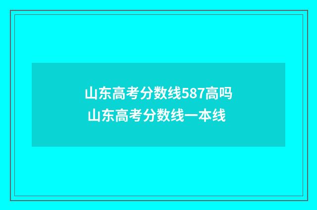 山东高考分数线587高吗 山东高考分数线一本线