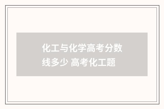 化工与化学高考分数线多少 高考化工题