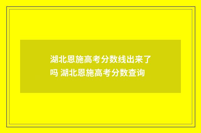 湖北恩施高考分数线出来了吗 湖北恩施高考分数查询