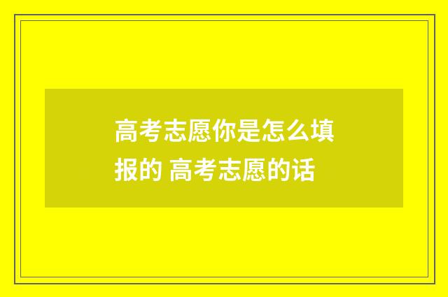 高考志愿你是怎么填报的 高考志愿的话