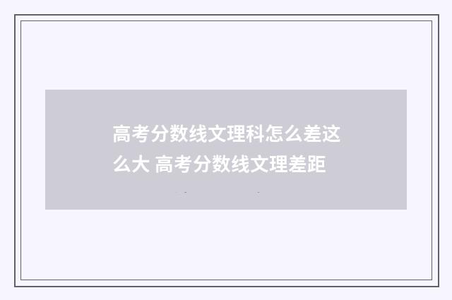 高考分数线文理科怎么差这么大 高考分数线文理差距