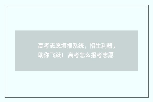 高考志愿填报系统，招生利器，助你飞跃！ 高考怎么报考志愿