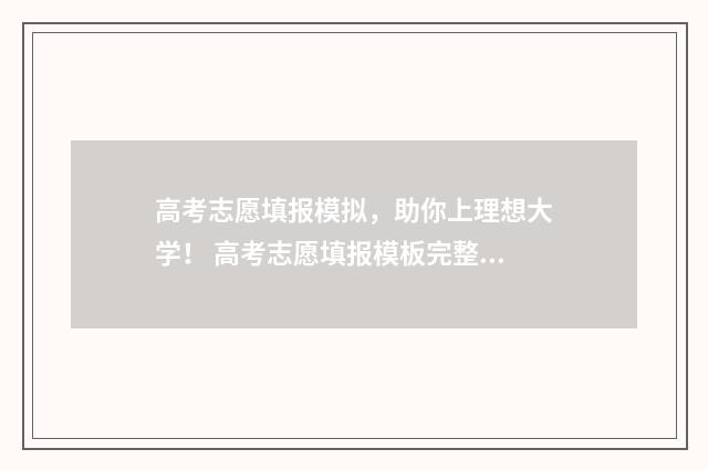 高考志愿填报模拟，助你上理想大学！ 高考志愿填报模板完整版