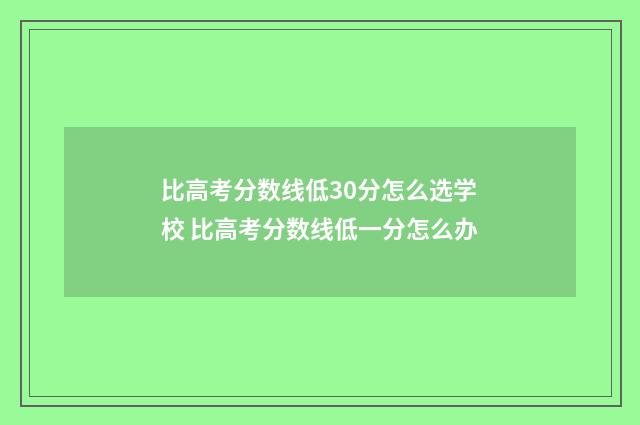 比高考分数线低30分怎么选学校 比高考分数线低一分怎么办
