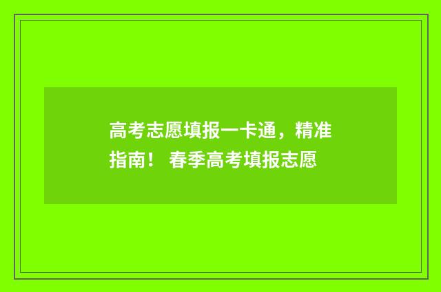 高考志愿填报一卡通，精准指南！ 春季高考填报志愿