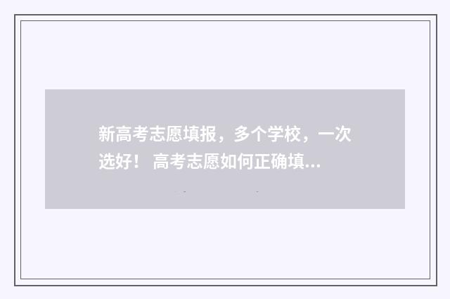 新高考志愿填报,多个学校,一次选好! 高考志愿如何正确填报