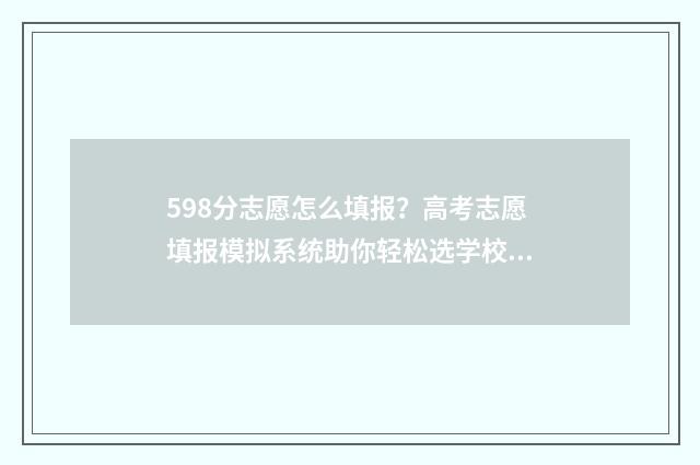598分志愿怎么填报？高考志愿填报模拟系统助你轻松选学校！