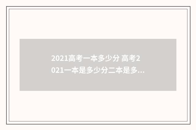 2021高考一本多少分 高考2021一本是多少分二本是多少分