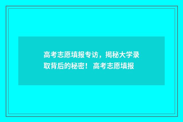 高考志愿填报专访，揭秘大学录取背后的秘密！ 高考志愿填报