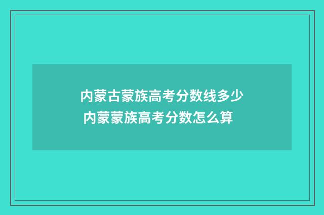 内蒙古蒙族高考分数线多少 内蒙蒙族高考分数怎么算