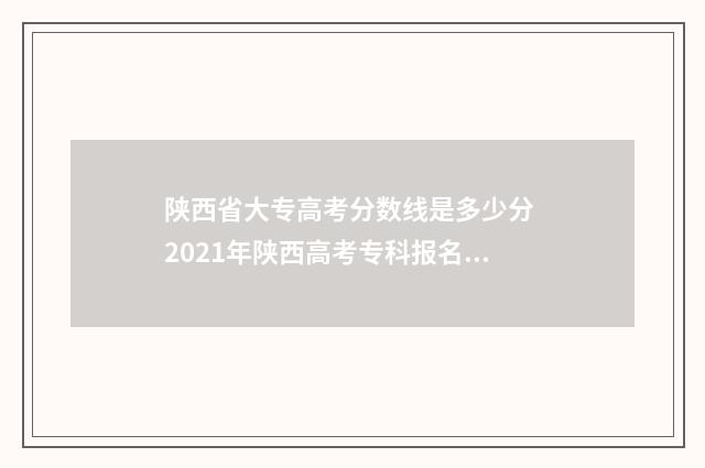 陕西省大专高考分数线是多少分 2021年陕西高考专科报名时间
