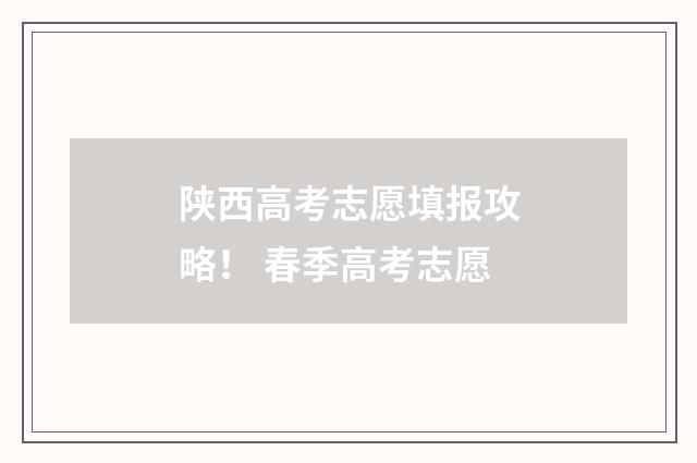 陕西高考志愿填报攻略！ 春季高考志愿