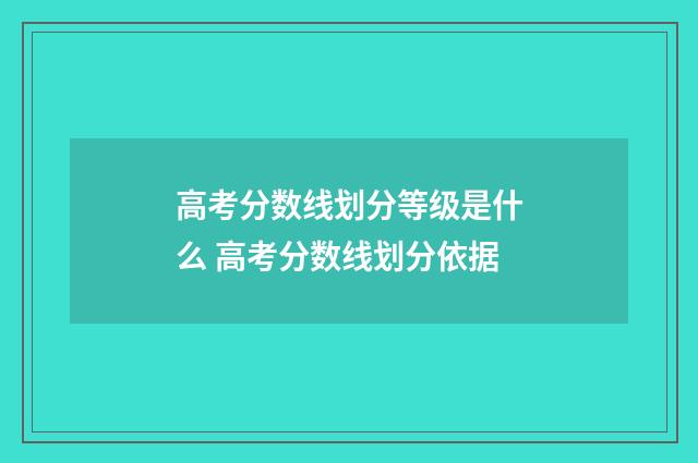 高考分数线划分等级是什么 高考分数线划分依据