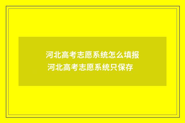 河北高考志愿系统怎么填报 河北高考志愿系统只保存